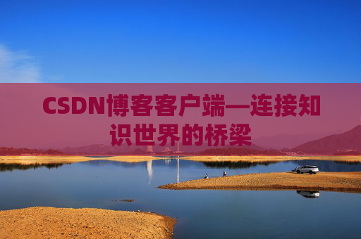 CSDN博客客户端—连接知识世界的桥梁